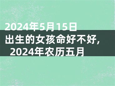 2024年5月15日出生的女孩命好不好,2024年农历五月