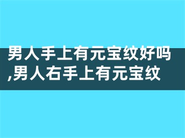 男人手上有元宝纹好吗,男人右手上有元宝纹