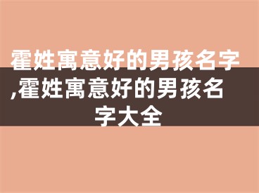 霍姓寓意好的男孩名字,霍姓寓意好的男孩名字大全