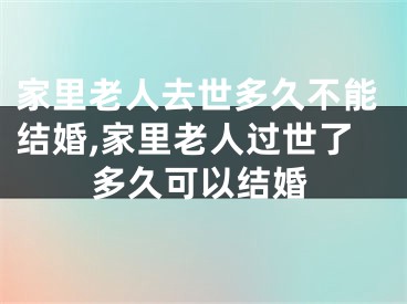 家里老人去世多久不能结婚,家里老人过世了多久可以结婚