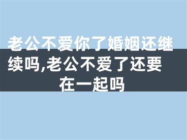 老公不爱你了婚姻还继续吗,老公不爱了还要在一起吗