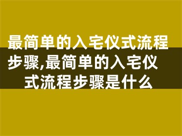 最简单的入宅仪式流程步骤,最简单的入宅仪式流程步骤是什么