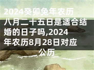 2024癸卯兔年农历八月二十五日是适合结婚的日子吗,2024年农历8月28日对应公历