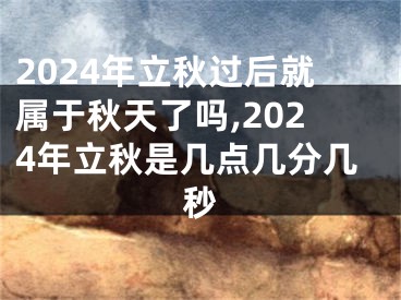 2024年立秋过后就属于秋天了吗,2024年立秋是几点几分几秒