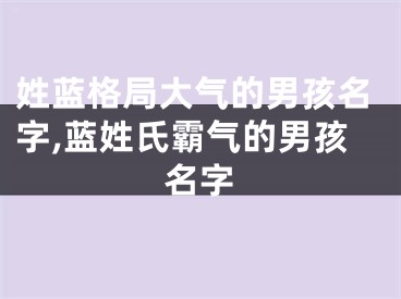 姓蓝格局大气的男孩名字,蓝姓氏霸气的男孩名字