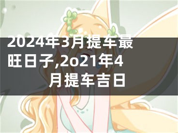 2024年3月提车最旺日子,2o21年4月提车吉日