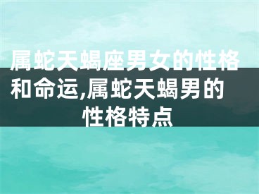 属蛇天蝎座男女的性格和命运,属蛇天蝎男的性格特点