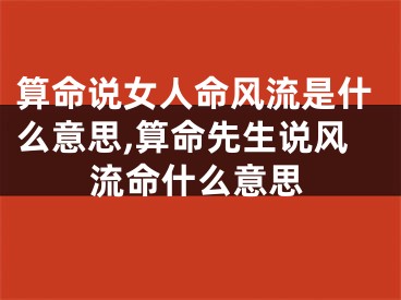 算命说女人命风流是什么意思,算命先生说风流命什么意思