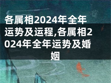 各属相2024年全年运势及运程,各属相2024年全年运势及婚姻