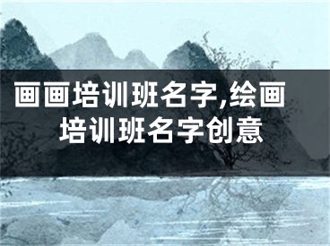画画培训班名字,绘画培训班名字创意