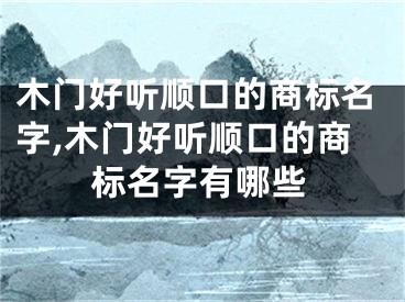 木门好听顺口的商标名字,木门好听顺口的商标名字有哪些