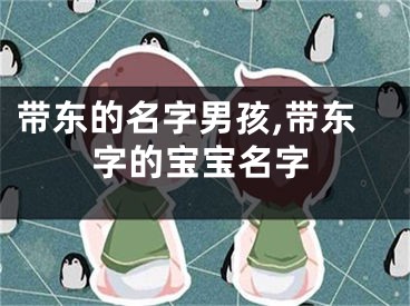带东的名字男孩,带东字的宝宝名字