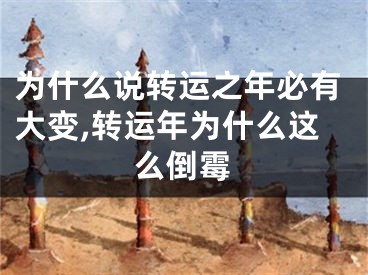 为什么说转运之年必有大变,转运年为什么这么倒霉