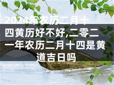 2024年农历二月十四黄历好不好,二零二一年农历二月十四是黄道吉日吗