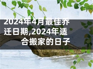 2024年4月最佳乔迁日期,2024年适合搬家的日子