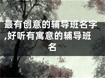 最有创意的辅导班名字,好听有寓意的辅导班名