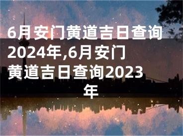 6月安门黄道吉日查询2024年,6月安门黄道吉日查询2023年