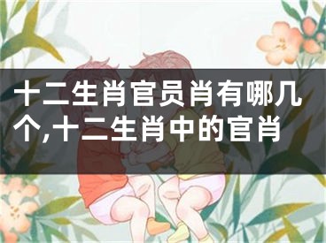 十二生肖官员肖有哪几个,十二生肖中的官肖