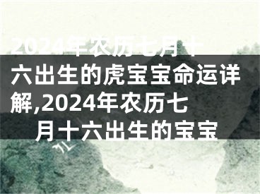 2024年农历七月十六出生的虎宝宝命运详解,2024年农历七月十六出生的宝宝