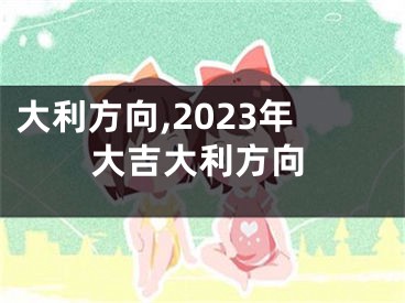 大利方向,2023年大吉大利方向