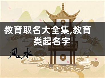 教育取名大全集,教育类起名字