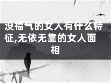 没福气的女人有什么特征,无依无靠的女人面相