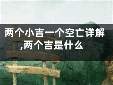 两个小吉一个空亡详解,两个吉是什么
