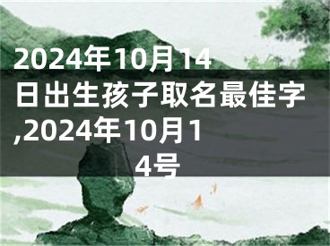 2024年10月14日出生孩子取名最佳字,2024年10月14号
