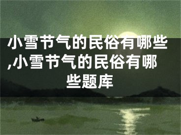 小雪节气的民俗有哪些,小雪节气的民俗有哪些题库