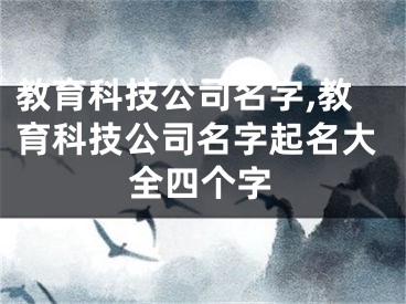 教育科技公司名字,教育科技公司名字起名大全四个字