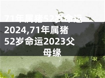 71年属猪52岁命运2024,71年属猪52岁命运2023父母缘