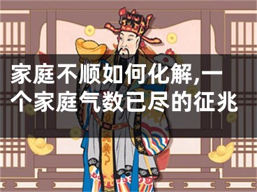 家庭不顺如何化解,一个家庭气数已尽的征兆