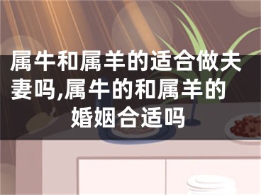 属牛和属羊的适合做夫妻吗,属牛的和属羊的婚姻合适吗