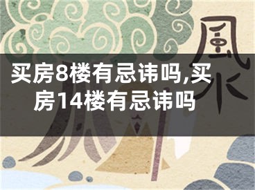 买房8楼有忌讳吗,买房14楼有忌讳吗