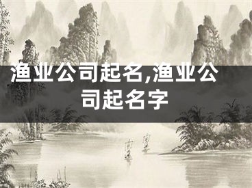 渔业公司起名,渔业公司起名字