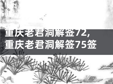 重庆老君洞解签72,重庆老君洞解签75签