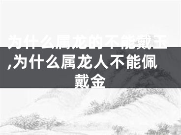 为什么属龙的不能戴玉,为什么属龙人不能佩戴金