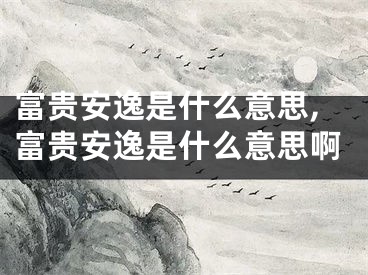 富贵安逸是什么意思,富贵安逸是什么意思啊