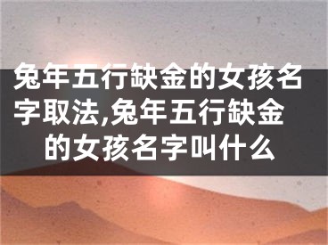 兔年五行缺金的女孩名字取法,兔年五行缺金的女孩名字叫什么