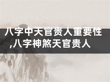 八字中天官贵人重要性,八字神煞天官贵人