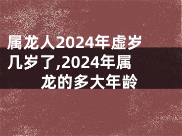 属龙人2024年虚岁几岁了,2024年属龙的多大年龄