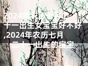 2024年农历七月二十一出生女宝宝好不好,2024年农历七月二十一出生的宝宝