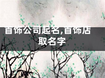 首饰公司起名,首饰店取名字