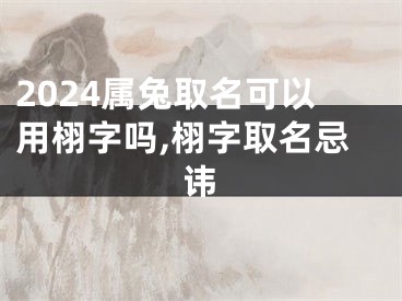 2024属兔取名可以用栩字吗,栩字取名忌讳