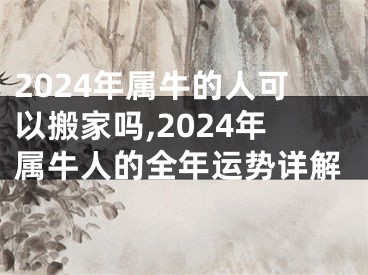 2024年属牛的人可以搬家吗,2024年属牛人的全年运势详解