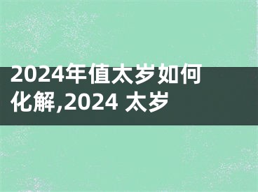 2024年值太岁如何化解,2024 太岁