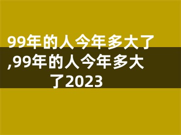 99年的人今年多大了,99年的人今年多大了2023