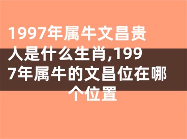 1997年属牛文昌贵人是什么生肖,1997年属牛的文昌位在哪个位置