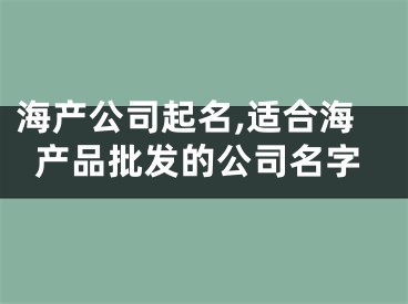 海产公司起名,适合海产品批发的公司名字