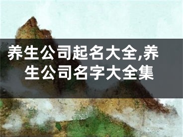 养生公司起名大全,养生公司名字大全集